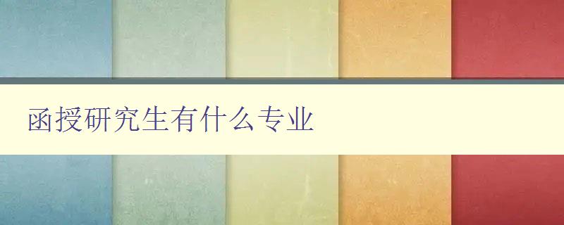 函授研究生有什么专业 探究函授研究生专业选择的建议 函授研究生有什么专业 探究函授研究生专业选择的建议