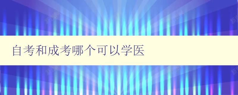 自考和成考哪个可以学医 自考和成考哪个更适合医学专业的学习 自考和成考哪个可以学医 自考和成考哪个更适合医学专业的学习