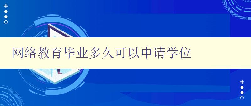 网络教育毕业多久可以申请学位 详解网络教育学位申请时间