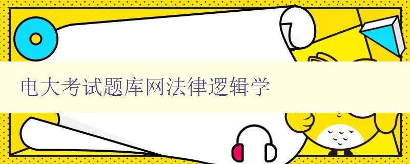电大考试题库网法律逻辑学 电大考试题库网法律逻辑学