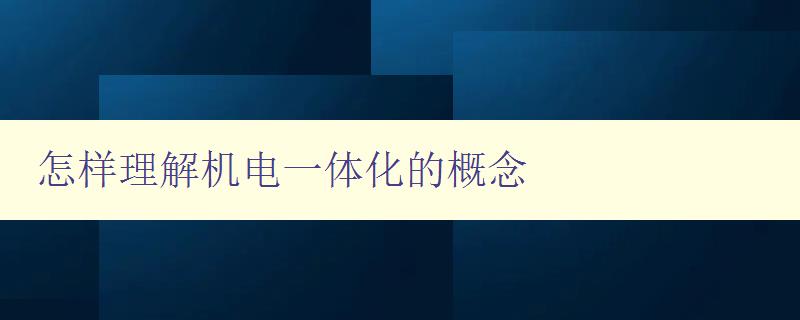 怎样理解机电一体化的概念 详解机电一体化的定义和应用