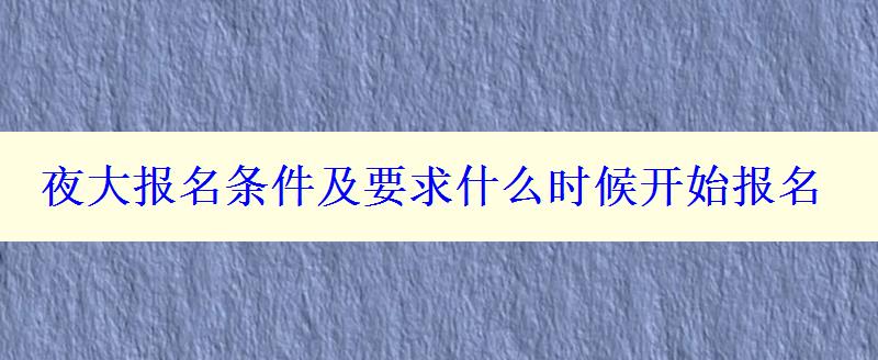 夜大报名条件及要求什么时候开始报名