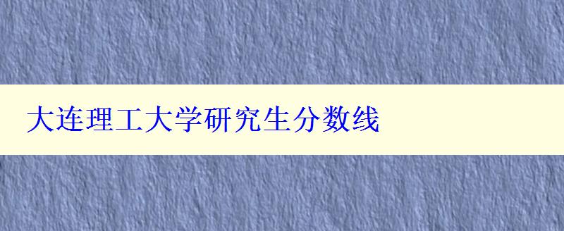 大连理工大学研究生分数线