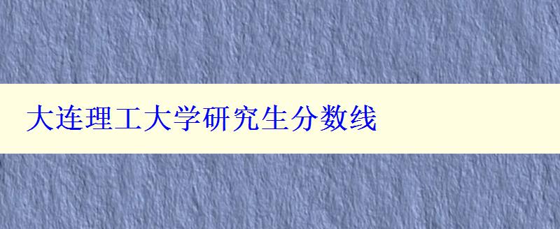 大连理工大学研究生分数线