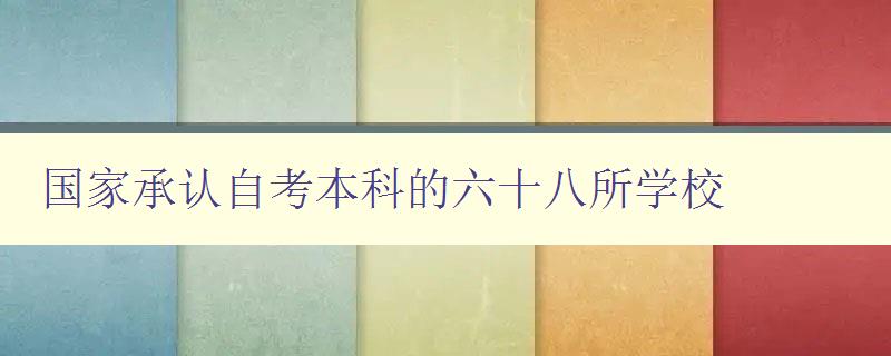 国家承认自考本科的六十八所学校 自考本科学历认证指南