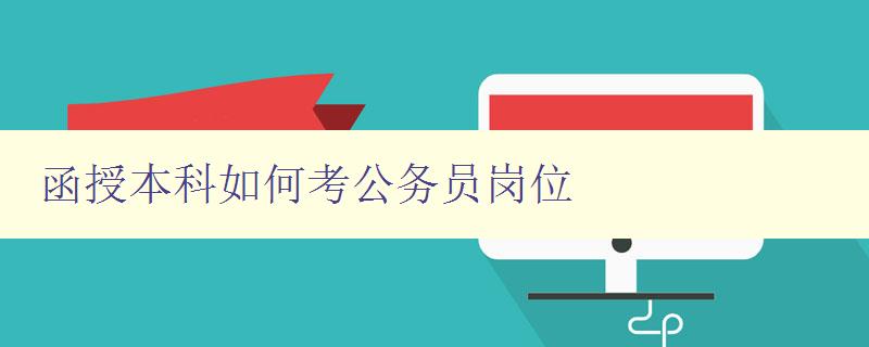 函授本科如何考公务员岗位 详解函授本科生如何备考公务员考试