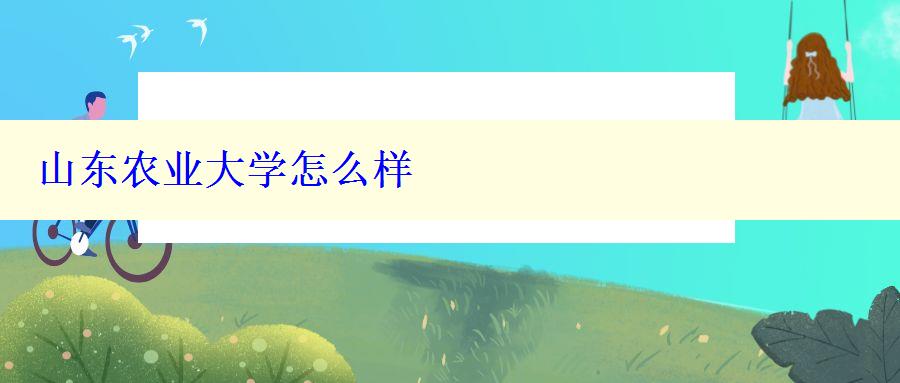 山东农业大学怎么样 山东农业大学怎么样