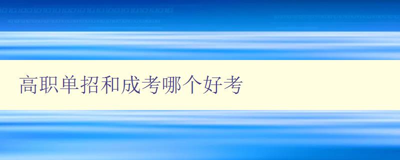 高职单招和成考哪个好考 高职单招和成考的优缺点分析