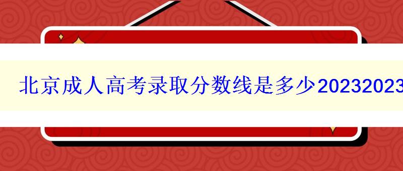 北京成人高考录取分数线是多少20232023年历年分数线