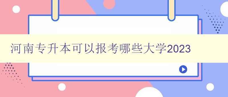 河南专升本可以报考哪些大学2023 2023年河南专升本院校推荐 河南专升本可以报考哪些大学2023 2023年河南专升本院校推荐