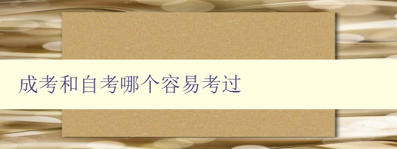 成考和自考哪个容易考过 对比分析成考和自考的考试难度 成考和自考哪个容易考过 对比分析成考和自考的考试难度