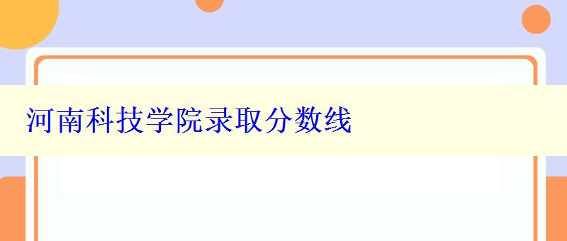 河南科技学院录取分数线