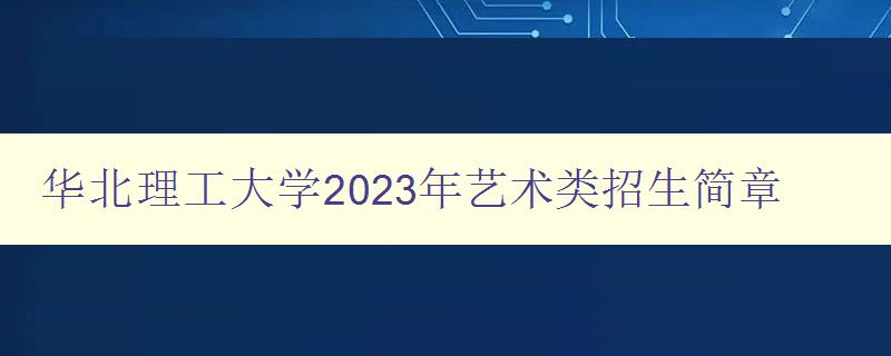 华北理工大学2023年艺术类招生简章 详解艺术类招生条件和要求 华北理工大学2023年艺术类招生简章 详解艺术类招生条件和要求