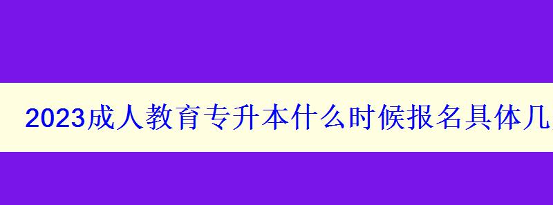 2023成人教育专升本什么时候报名具体几月份