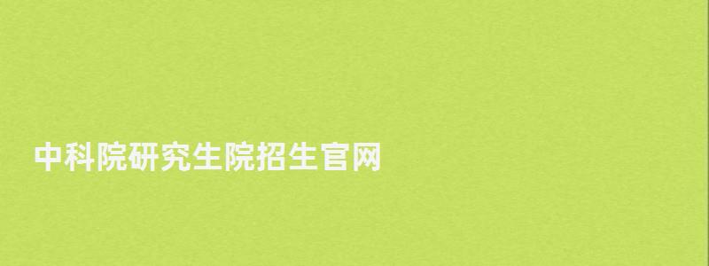 中科院研究生院招生官网,中科院研究生院 中科院研究生院招生官网,中科院研究生院(图1)
