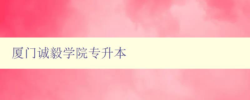厦门诚毅学院专升本 厦门诚毅学院专升本