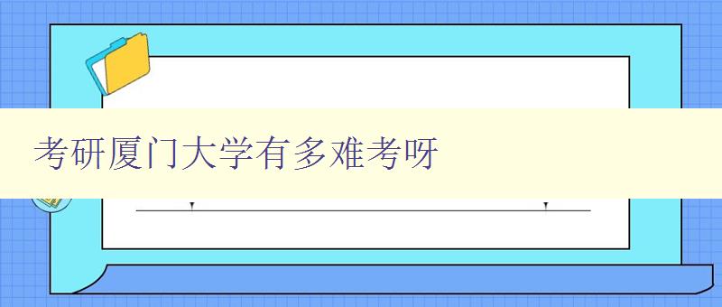 考研厦门大学有多难考呀 分析厦门大学考研难度及备考建议