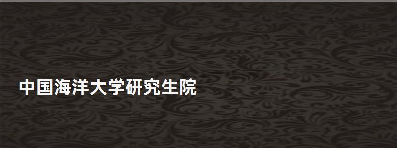 中国海洋大学研究生院,中国海洋大学研究生院