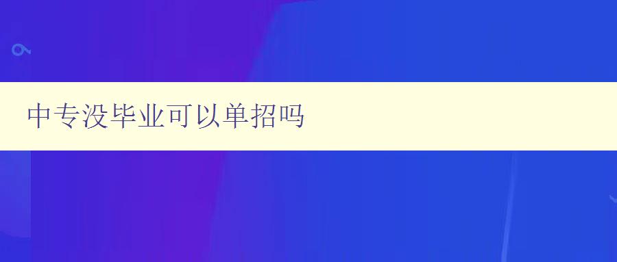 中专没毕业可以单招吗 中专没毕业可以单招吗