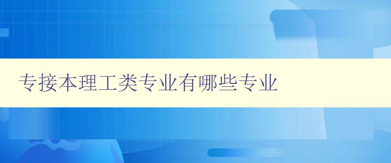 专接本理工类专业有哪些专业 详解理工类专业的专接本方案 专接本理工类专业有哪些专业 详解理工类专业的专接本方案