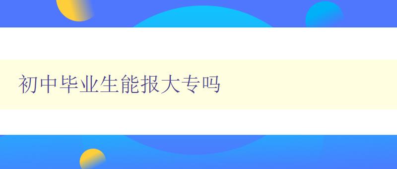 初中毕业生能报大专吗 初中毕业生能报大专吗
