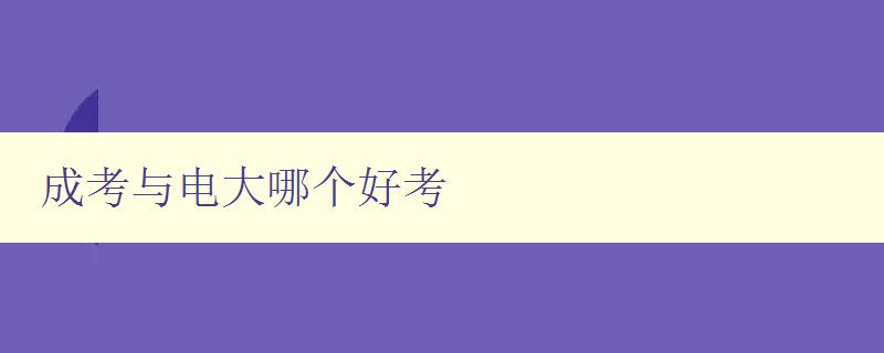 成考与电大哪个好考 详细比较成人高考和电大的优缺点