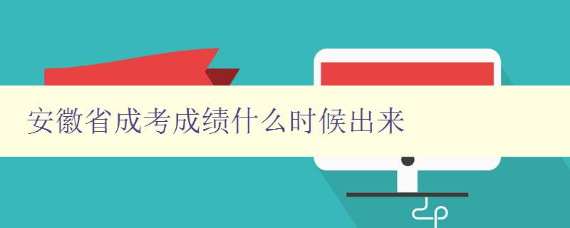 安徽省成考成绩什么时候出来 安徽省成考成绩什么时候出来