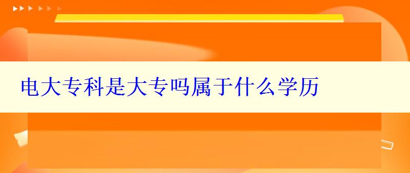 电大专科是大专吗属于什么学历