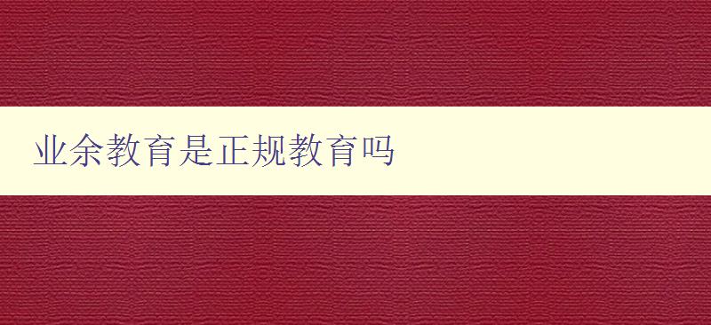 业余教育是正规教育吗 探讨业余教育的合法性和认可度