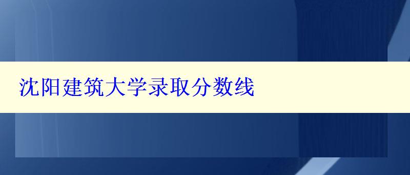 沈阳建筑大学录取分数线