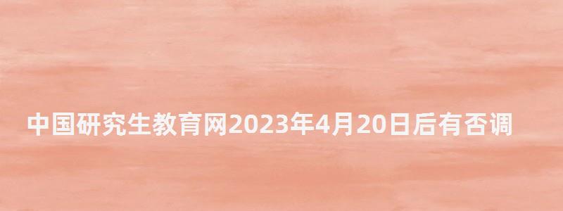 中国研究生教育网2023年4月20日后有否调剂院校,中国研究生教育网