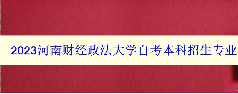 2023河南财经政法大学自考本科招生专业有什么