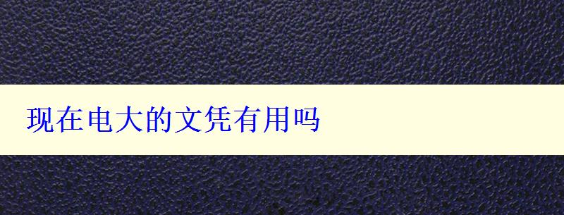 现在电大的文凭有用吗