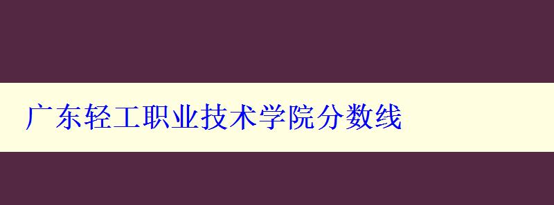 广东轻工职业技术学院分数线