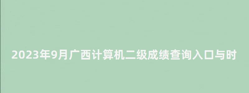 2023年9月广西计算机二级成绩查询入口与时间