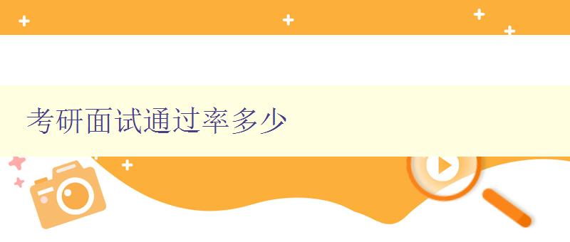 考研面试通过率多少 分析考研面试的通过率和提高方法