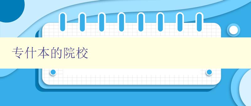 专什本的院校 如何选择适合自己的专什本院校 专什本的院校 如何选择适合自己的专什本院校