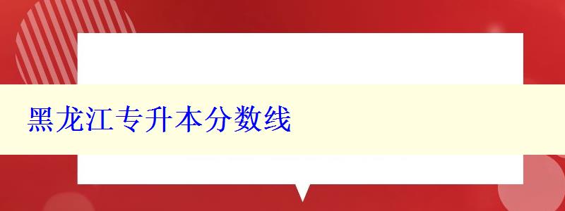 黑龙江专升本分数线