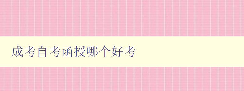 成考自考函授哪个好考 比较成考、自考和函授的优缺点