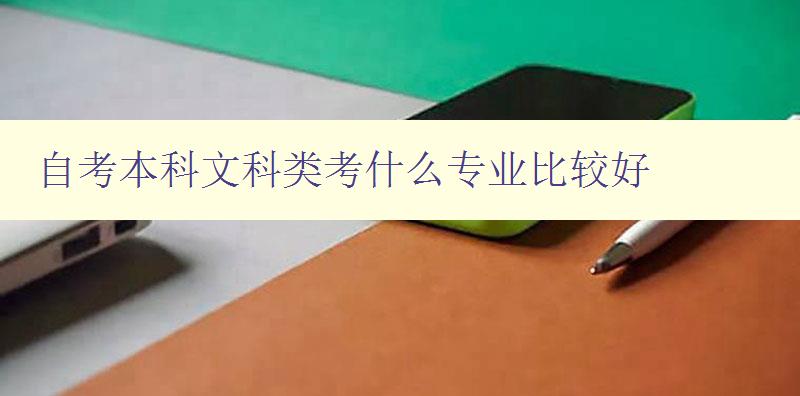 自考本科文科类考什么专业比较好 分析文科类专业自考的就业前景和难度 自考本科文科类考什么专业比较好 分析文科类专业自考的就业前景和难度