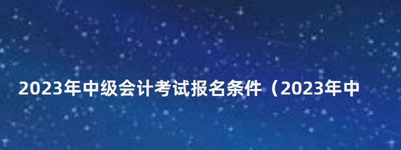 2023年中级会计考试报名条件