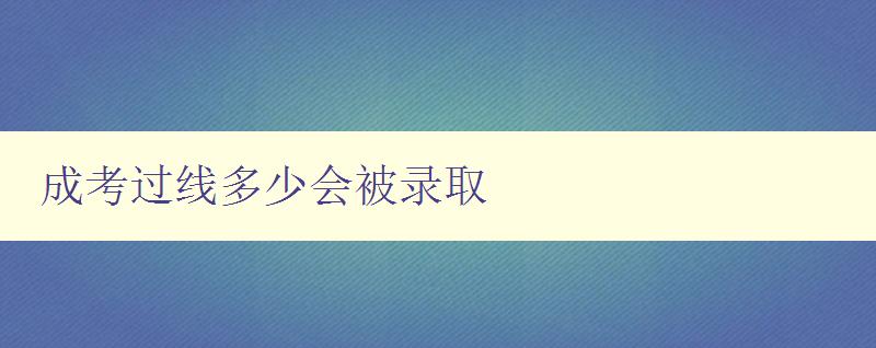 成考过线多少会被录取 成考过线多少会被录取