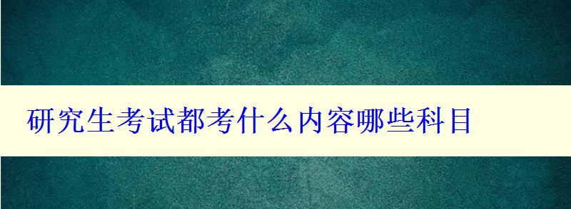 研究生考试都考什么内容哪些科目