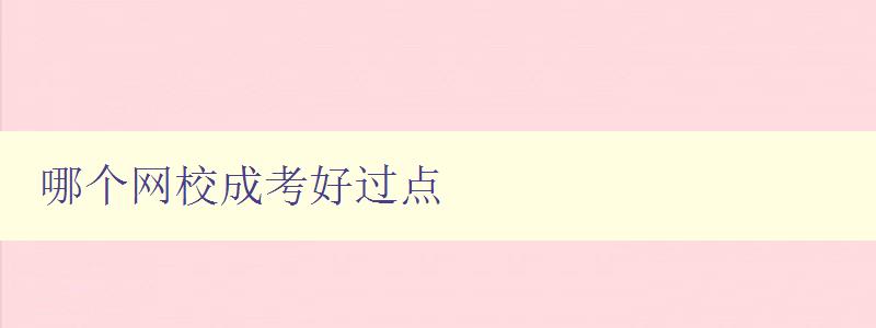 哪个网校成考好过点 选择网校成考的技巧和经验分享 哪个网校成考好过点 选择网校成考的技巧和经验分享