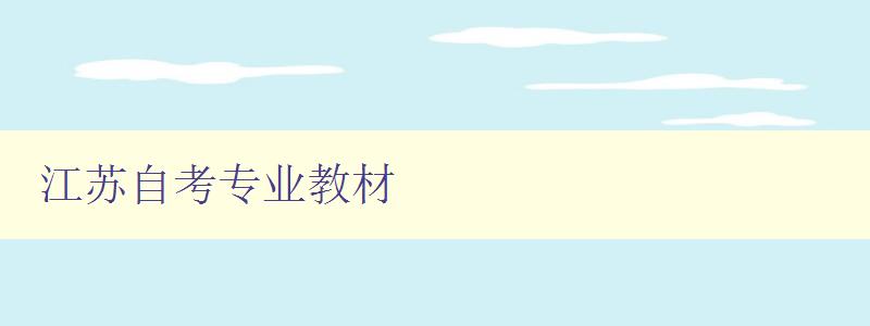 江苏自考专业教材 详解江苏自考各专业教材 江苏自考专业教材 详解江苏自考各专业教材