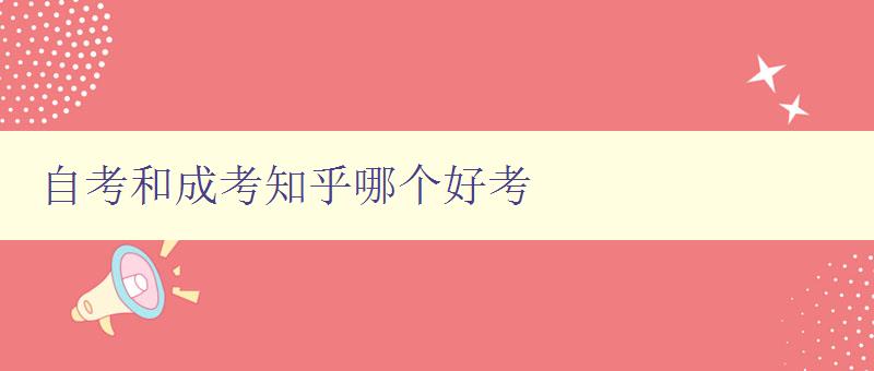 自考和成考知乎哪个好考 选择自考还是成考,你需要知道的事情 自考和成考知乎哪个好考 选择自考还是成考,你需要知道的事情