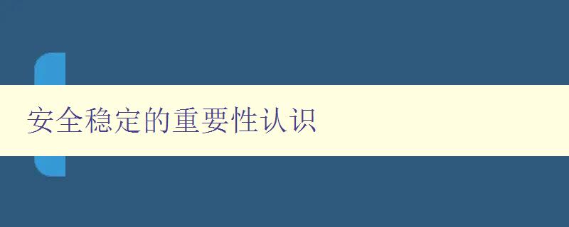 安全稳定的重要性认识 为什么安全稳定是企业发展的重要保障 安全稳定的重要性认识 为什么安全稳定是企业发展的重要保障