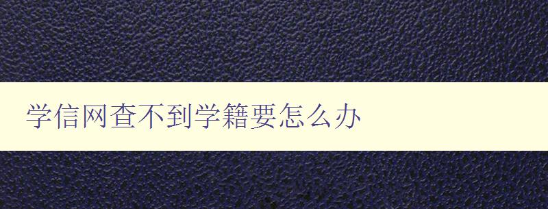 学信网查不到学籍要怎么办 解决学信网无法查询学籍的问题 学信网查不到学籍要怎么办 解决学信网无法查询学籍的问题