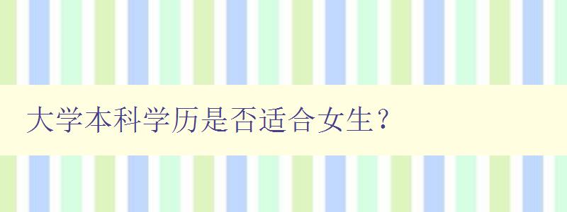 大学本科学历是否适合女生? 探讨女生攻读大学本科的优劣势 大学本科学历是否适合女生? 探讨女生攻读大学本科的优劣势