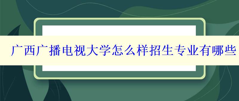 广西广播电视大学怎么样招生专业有哪些